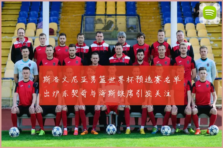斯洛文尼亚男篮世界杯预选赛名单出炉东契奇与海斯缺席引发关注