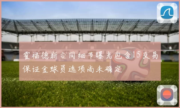 霍福德新合同细节曝光包含15交易保证金球员选项尚未确定